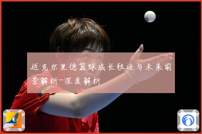 迈克尔里德篮球成长轨迹与未来前景解析-深度解析