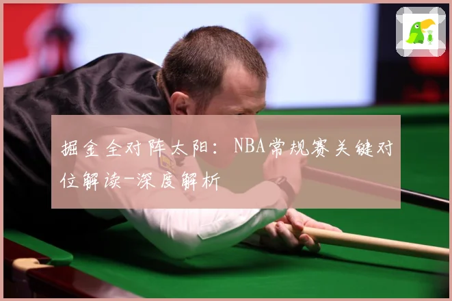 掘金全对阵太阳：NBA常规赛关键对位解读-深度解析