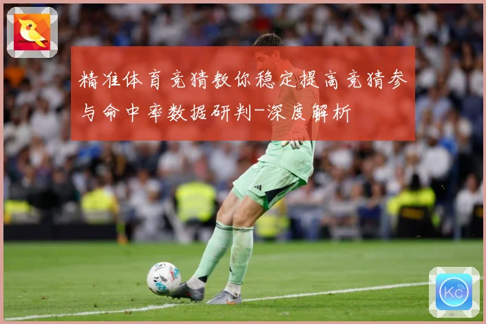 精准体育竞猜教你稳定提高竞猜参与命中率数据研判-深度解析